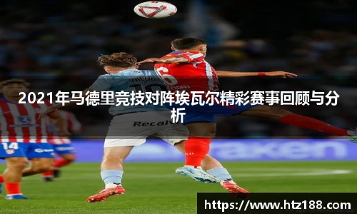 2021年马德里竞技对阵埃瓦尔精彩赛事回顾与分析