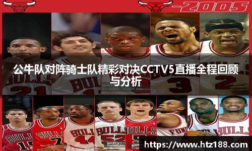 公牛队对阵骑士队精彩对决CCTV5直播全程回顾与分析