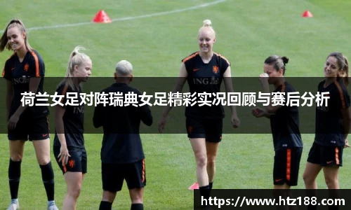 荷兰女足对阵瑞典女足精彩实况回顾与赛后分析