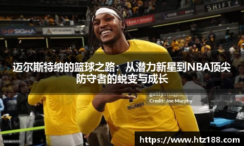 迈尔斯特纳的篮球之路：从潜力新星到NBA顶尖防守者的蜕变与成长